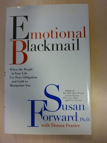 Emotional Blackmail When the People in Your Life Use Fear, Obligation, and Guilt to Manipulate You