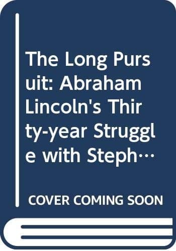 The Long Pursuit Abraham Lincoln's Thirty-Year Struggle with Stephen Douglas for the Heart and Soul of America
