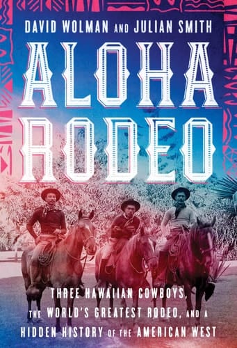 Aloha Rodeo Three Hawaiian Cowboys, the World's Greatest Rodeo, and a Hidden History of the American West