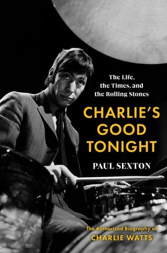 Charlie's Good Tonight The Life, the Times, and the Rolling Stones : the Authorized Biography of Charlie Watts