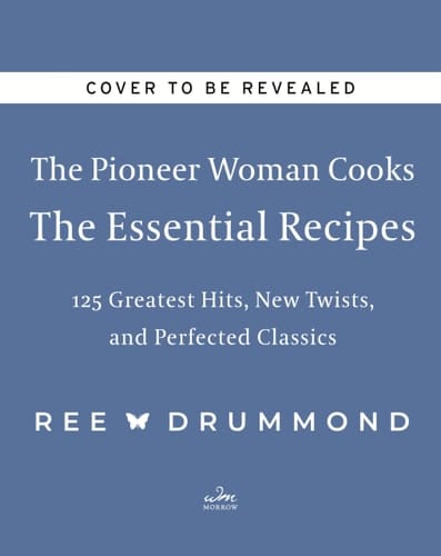 The Pioneer Woman Cooks--The Essential Recipes 120 Greatest Hits, New Twists, and Perfected Classics