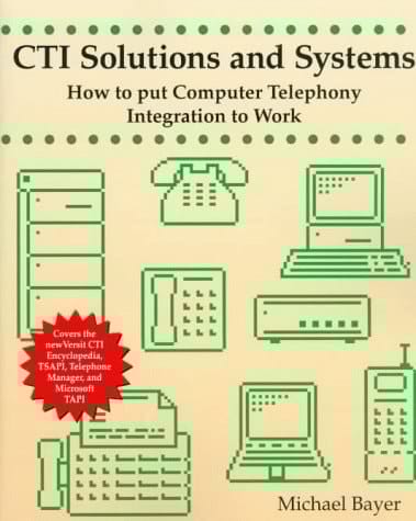 CTI Solutions and Systems: How to Put Computer Telephony Integration to Work