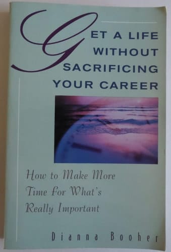 Get A Life Without Sacrificing Your Career: How to Make More Time for What's Reallyl Important