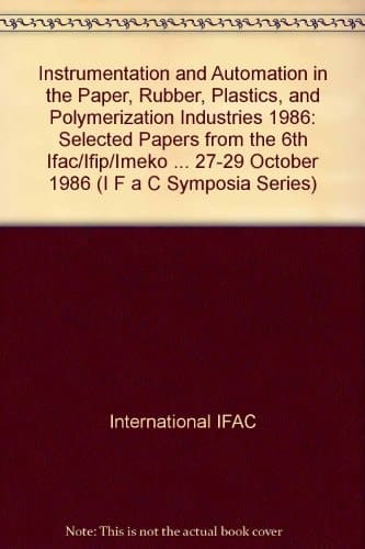 Instrumentation and Automation in the Paper, Rubber, Plastics, and Polymerization Industries 1986: Selected Papers from the 6th Ifac/Ifip/Imeko ... 1986 (Ifac Proceedings Series, No. 14)