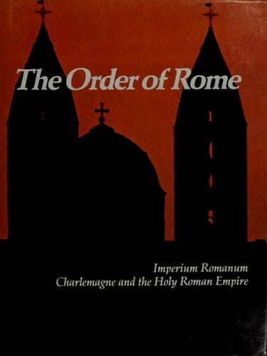 The Order of Rome: Imperium Romanum, Charlemagne and the Holy Roman Empire (Imperial Visions Series: The Rise and Fall of Empires)