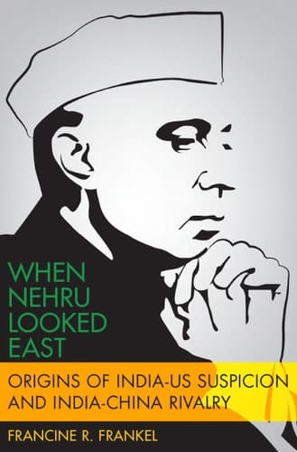 When Nehru Looked East: Origins of India-US Suspicion and India-China Rivalry (Modern South Asia)