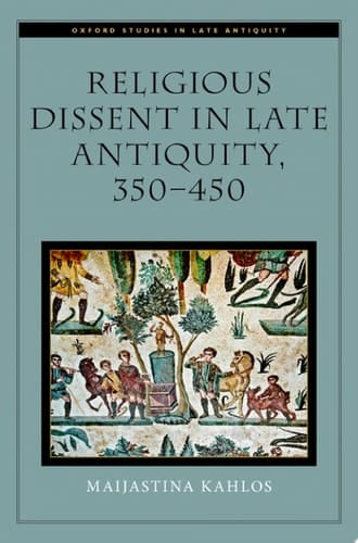 Religious Dissent in Late Antiquity, 350-450 (Oxford Studies in Late Antiquity)