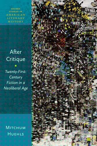 After Critique: Twenty-First-Century Fiction in a Neoliberal Age (Oxford Studies in American Literary History)