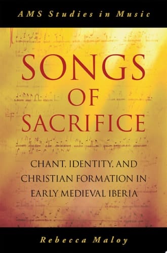 Songs of Sacrifice: Chant, Identity, and Christian Formation in Early Medieval Iberia (AMS Studies in Music)