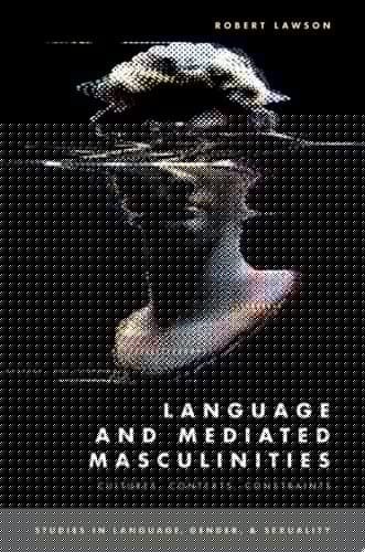 Language and Mediated Masculinities: Cultures, Contexts, Constraints (STUDIES IN LANGUAGE GENDER SEX SERIES)