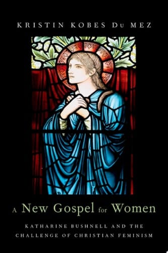 New Gospel for Women: Katharine Bushnell and the Challenge of Christian Feminism