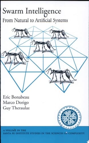 Swarm Intelligence: From Natural to Artificial Systems (Santa Fe Institute Studies on the Sciences of Complexity)