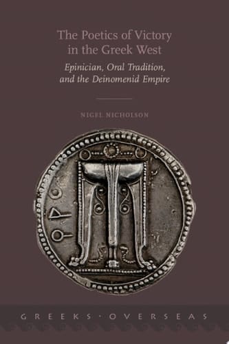 The Poetics of Victory in the Greek West: Epinician, Oral Tradition, and the Deinomenid Empire (Greeks Overseas)
