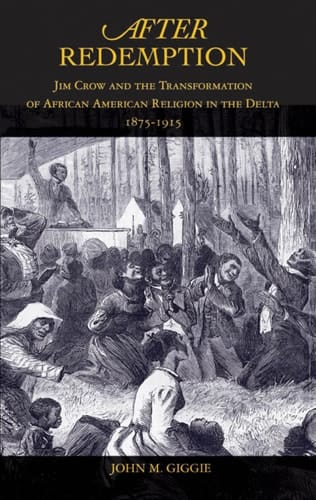 After Redemption: Jim Crow and the Transformation of African American Religion in the Delta, 1875-1915