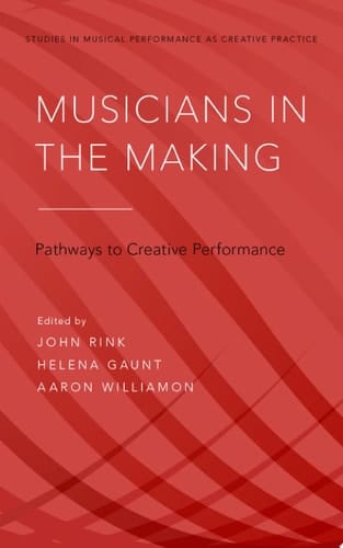 Musicians in the Making: Pathways to Creative Performance (Studies in Musical Performance as Creative Practice Book 1)