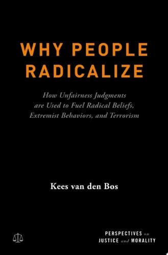 Why People Radicalize: How Unfairness Judgments are Used to Fuel Radical Beliefs, Extremist Behaviors, and Terrorism (Perspectives on Justice and Morality)