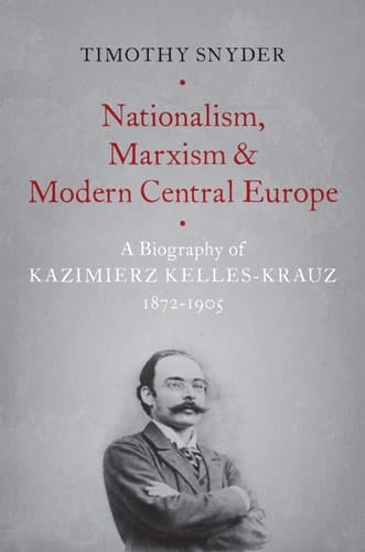 Nationalism, Marxism, and Modern Central Europe: A Biography of Kazimierz Kelles-Krauz, 1872-1905
