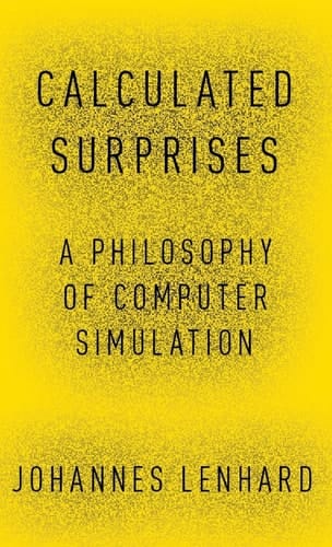 Calculated Surprises: A Philosophy of Computer Simulation (Oxford Studies in Philosophy of Science)