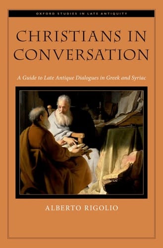 Christians in Conversation: A Guide to Late Antique Dialogues in Greek and Syriac (Oxford Studies in Late Antiquity)