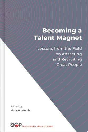 Becoming a Talent Magnet: Lessons from the Field on Attracting and Recruiting Great People (The Society for Industrial and Organizational Psychology Professional Practice Series)