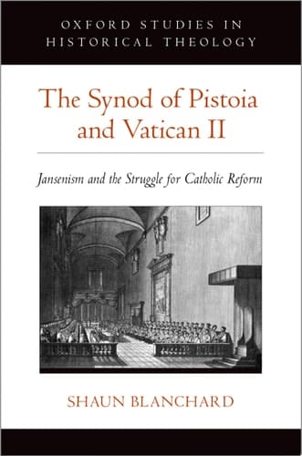 The Synod of Pistoia and Vatican II: Jansenism and the Struggle for Catholic Reform (Oxford Studies in Historical Theology)