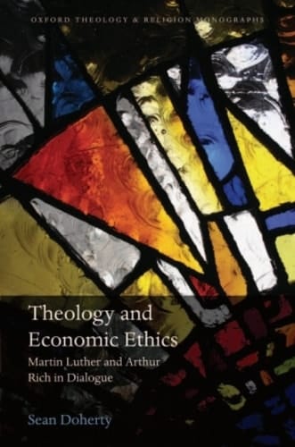 Theology and Economic Ethics: Martin Luther and Arthur Rich in Dialogue (Oxford Theology and Religion Monographs)