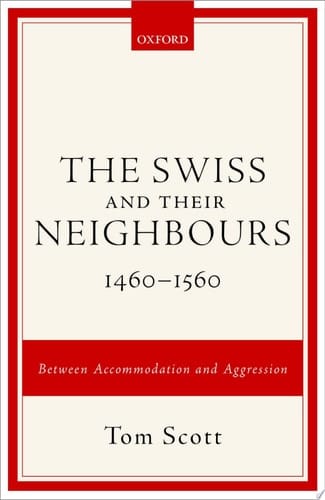 The Swiss and their Neighbours, 1460-1560: Between Accommodation and Aggression
