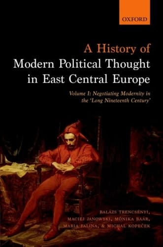 A History of Modern Political Thought in East Central Europe: Volume I: Negotiating Modernity in the 'Long Nineteenth Century'