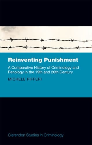 Reinventing Punishment: A Comparative History of Criminology and Penology in the 19th and 20th Century (Clarendon Studies in Criminology)