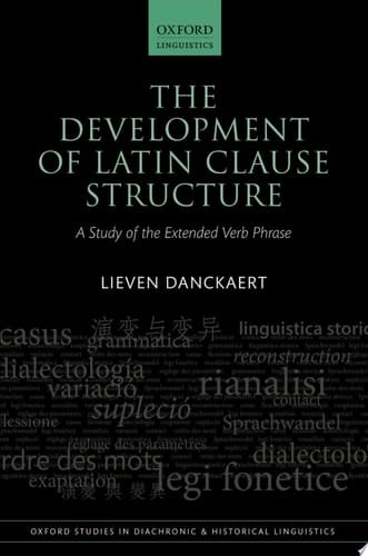 The Development of Latin Clause Structure: A Study of the Extended Verb Phrase (Oxford Studies in Diachronic and Historical Linguistics Book 24)