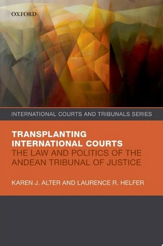 Transplanting International Courts: The Law and Politics of the Andean Tribunal of Justice (International Courts and Tribunals Series)