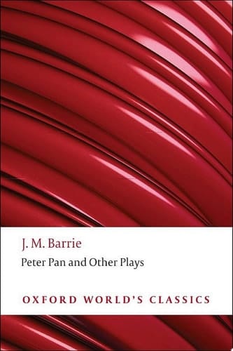 Peter Pan and Other Plays: The Admirable Crichton; Peter Pan; When Wendy Grew Up; What Every Woman Knows; Mary Rose (Oxford World's Classics)
