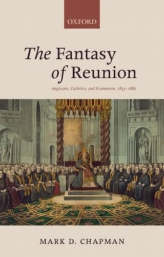 The Fantasy of Reunion: Anglicans, Catholics, and Ecumenism, 1833-1882