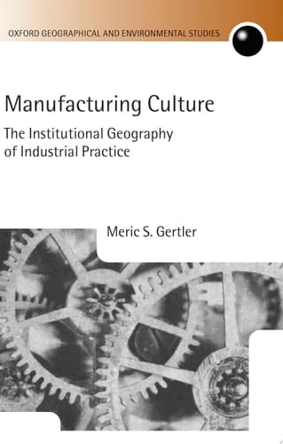 Manufacturing Culture: The Institutional Geography of Industrial Practice (Oxford Geographical and Environmental Studies Series)