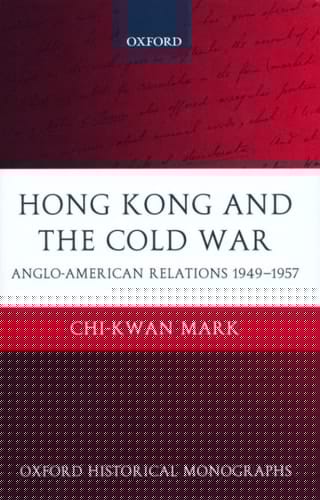Hong Kong and the Cold War: Anglo-American Relations 1949-1957 (Oxford Historical Monographs)
