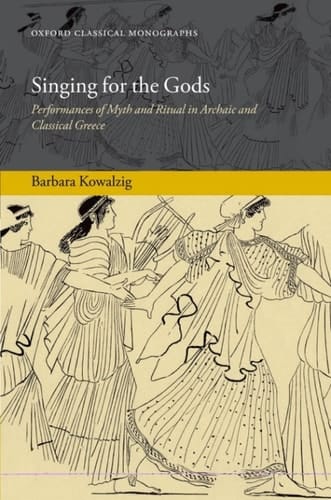 Singing for the Gods: Performances of Myth and Ritual in Archaic and Classical Greece (Oxford Classical Monographs)