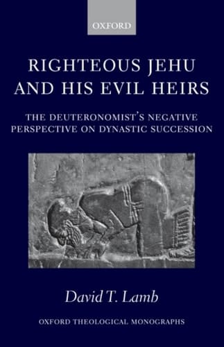 Righteous Jehu and his Evil Heirs: The Deuteronomist's Negative Perspective on Dynastic Succession (Oxford Theology and Religion Monographs)