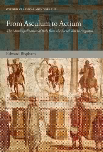 From Asculum to Actium: The Municipalization of Italy from the Social War to Augustus (Oxford Classical Monographs)