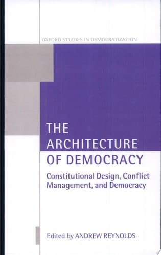 The Architecture of Democracy: Constitutional Design, Conflict Management, and Democracy: Constitutional Design, Conflict Management and Democracy (Oxford Studies in Democratization)