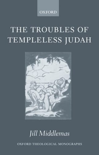 The Troubles of Templeless Judah (Oxford Theological Monographs)