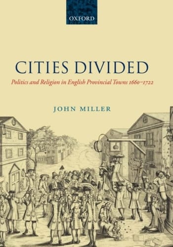 Cities Divided: Politics and Religion in English Provincial Towns 1660-1722