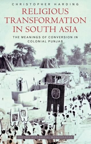 Religious Transformation in South Asia: The Meanings of Conversion in Colonial Punjab (Oxford Historical Monographs)