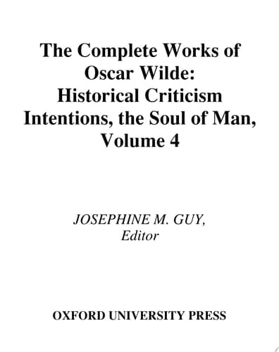 The Complete Works of Oscar Wilde: Volume IV: Criticism: Historical Criticism, Intentions, The Soul of Man (Complete Works Oscar Wilde Book 4)