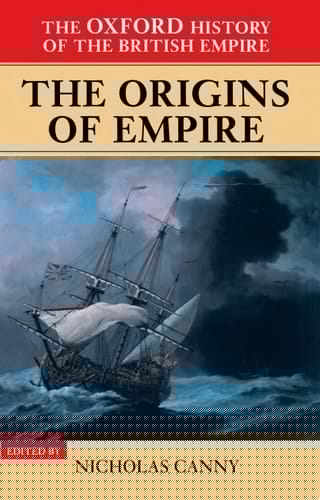 The Oxford History Of The British Empire : Volume I : The Origins Of Empire: British Overseas Enterprise To The Close Of The Seventeenth Century