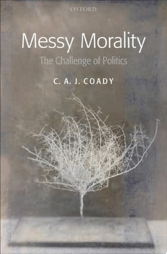 Messy Morality: The Challenge of Politics (Uehiro Series in Practical Ethics)