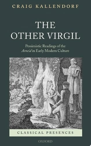 The Other Virgil: `Pessimistic' Readings of the Aeneid in Early Modern Culture (Classical Presences)