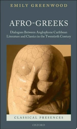 Afro-Greeks: Dialogues between Anglophone Caribbean Literature and Classics in the Twentieth Century (Classical Presences)