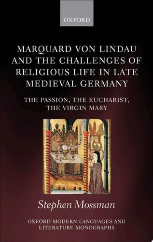 Marquard von Lindau and the Challenges of Religious Life in Late Medieval Germany: The Passion, the Eucharist, the Virgin Mary (Oxford Modern Languages and Literature Monographs)