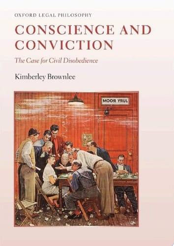 Conscience and Conviction: The Case for Civil Disobedience (Oxford Legal Philosophy)