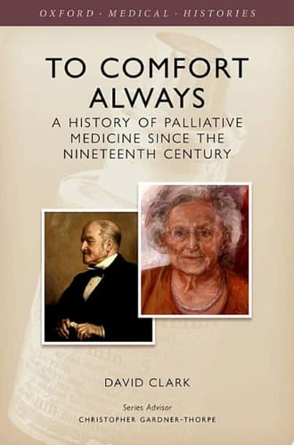 To Comfort Always: A history of palliative medicine since the nineteenth century (Oxford Medical Histories)